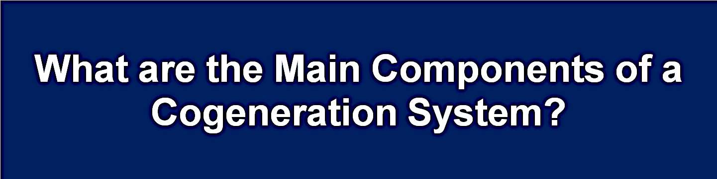 What are the Key Components of a Cogeneration System